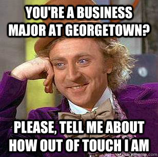 you're a business major at georgetown? please, tell me about how out of touch i am - you're a business major at georgetown? please, tell me about how out of touch i am  Condescending Wonka