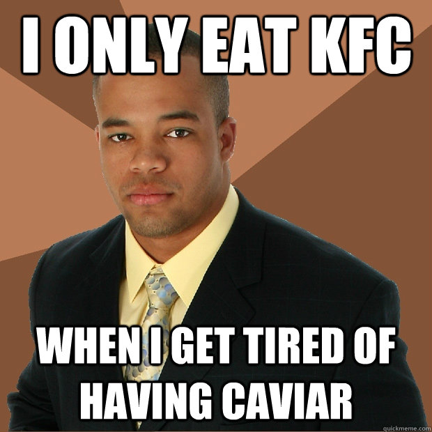 i only eat kfc when i get tired of having caviar   Successful Black Man