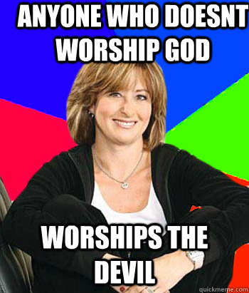 Anyone who doesnt worship god worships the devil   Sheltering Suburban Mom