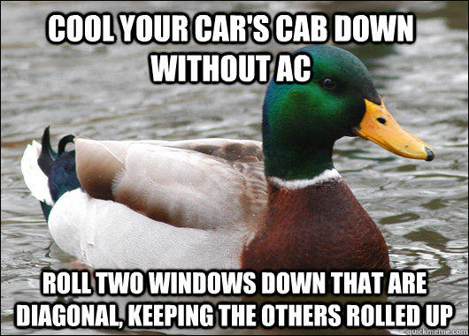 Cool your car's cab down without ac Roll two windows down that are diagonal, keeping the others rolled up  