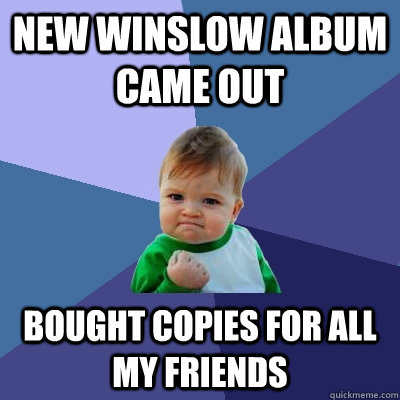 New Winslow album came out Bought copies for all my friends  Success Kid