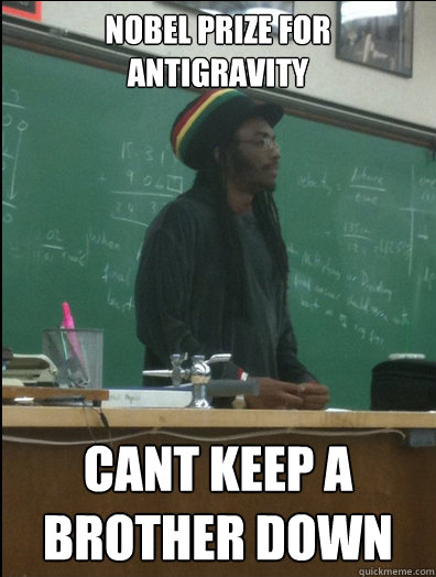 Nobel prize for antigravity Cant keep a brother down  Rasta Science Teacher