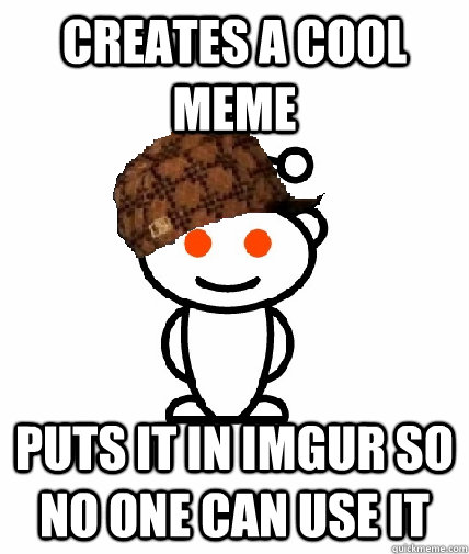 creates a cool meme puts it in imgur so no one can use it  Scumbag Redditor