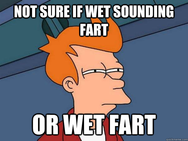 Not sure if wet sounding fart Or wet fart  Futurama Fry