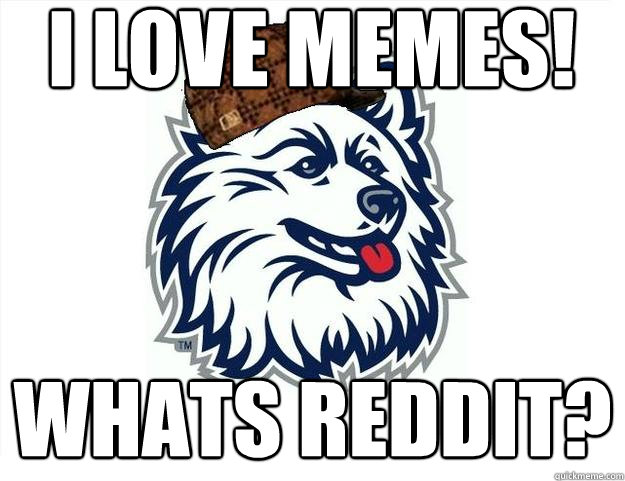 I love memes! whats reddit? - I love memes! whats reddit?  Scumbag UConn