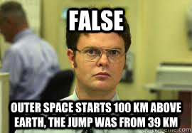 FALSE Outer space starts 100 km above earth, the jump was from 39 km  Dwight False