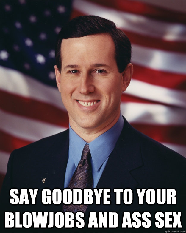  Say goodbye to your blowjobs and ass sex  Rick Santorum