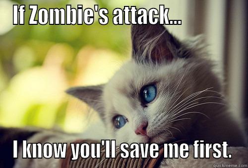 Please save me! - IF ZOMBIE'S ATTACK...              I KNOW YOU'LL SAVE ME FIRST. First World Problems Cat