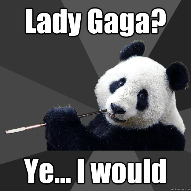 Lady Gaga? Ye... I would  Propapanda