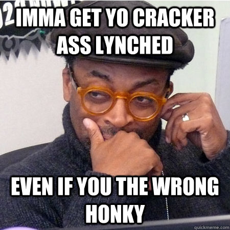 Imma get yo cracker ass lynched Even if you the wrong honky  