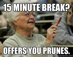 15 minute break? Offers you prunes. - 15 minute break? Offers you prunes.  Senior College Student