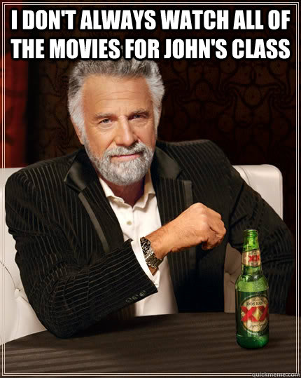 I don't always watch all of the movies for John's class   The Most Interesting Man In The World