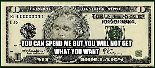 you can spend me but you will not get what you want  Bush Zero Dollar Bill