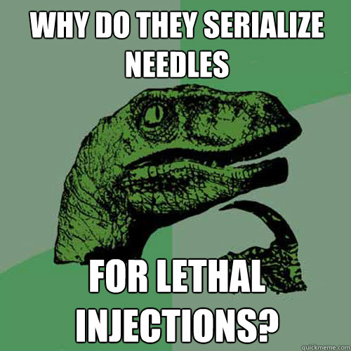 Why do they serialize needles for lethal injections?  Philosoraptor