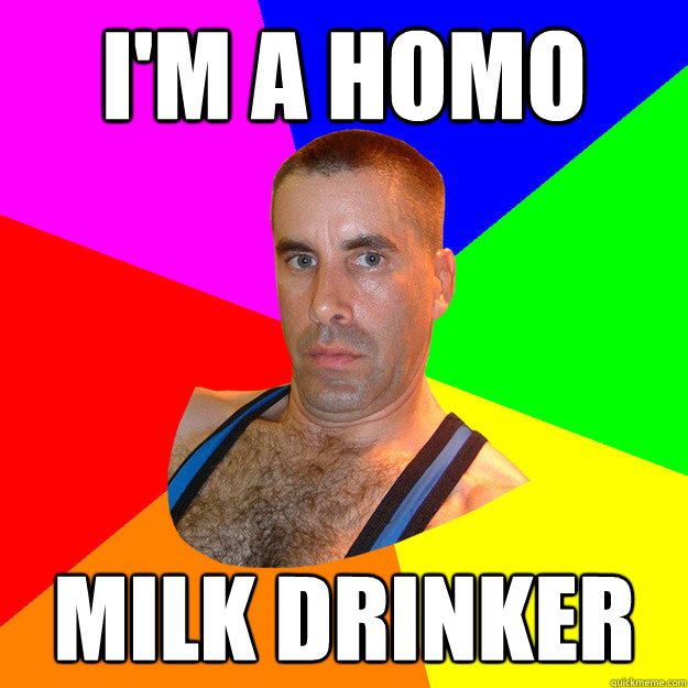 I'm a homo milk drinker - I'm a homo milk drinker  Closet Gay Guy