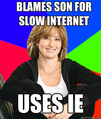 blames son for slow internet uses ie  Sheltering Suburban Mom