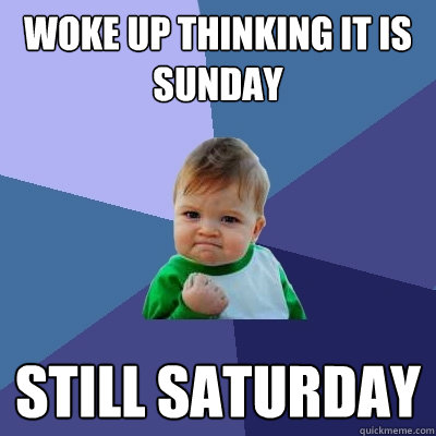 Woke up thinking it is sunday still saturday  Success Kid