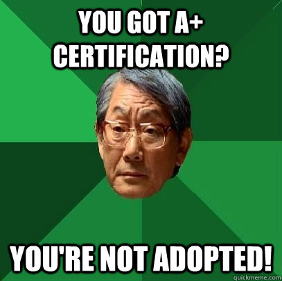 you got A+ certification? YOu're not adopted! - you got A+ certification? YOu're not adopted!  ASIAN FATHER