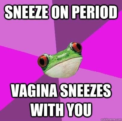 Sneeze on period vagina sneezes with you  Foul Bachelorette Frog