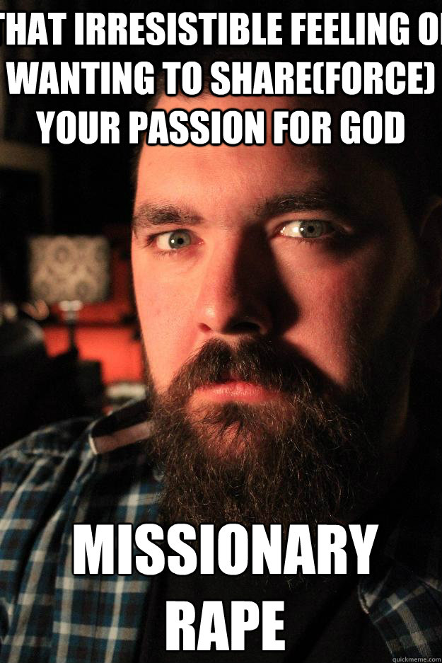 That irresistible feeling of wanting to share(force) your passion for god Missionary rape  Dating Site Murderer