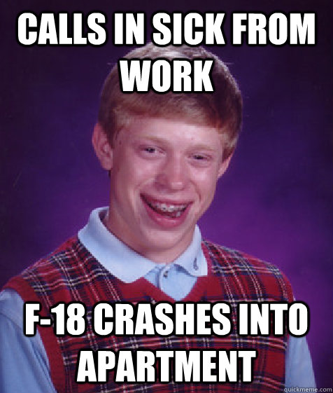 calls in sick from work f-18 crashes into apartment  Bad Luck Brian