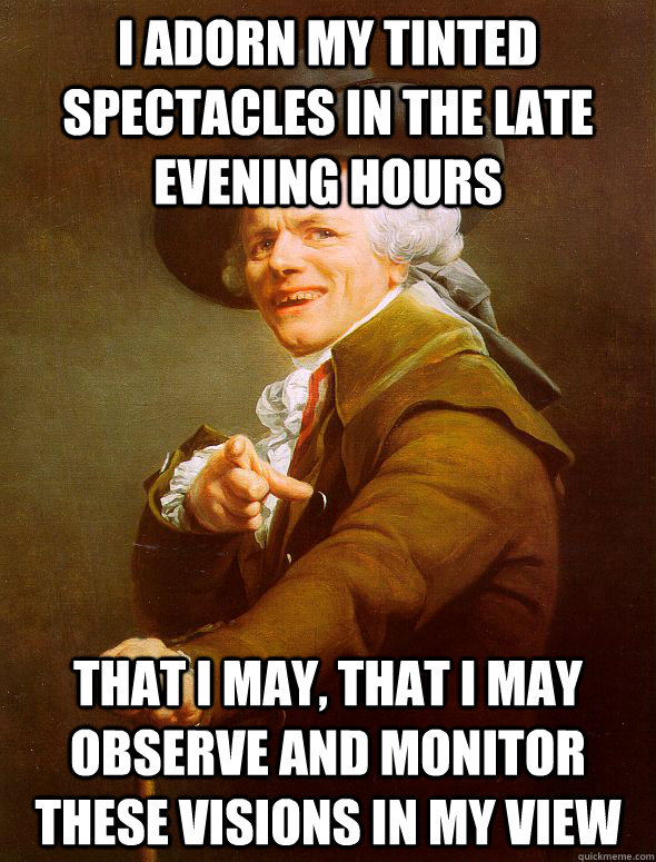 I adorn my tinted spectacles in the late evening hours that I may, that I may observe and monitor these visions in my view - I adorn my tinted spectacles in the late evening hours that I may, that I may observe and monitor these visions in my view  Joseph Ducreux