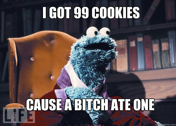 I got 99 cookies  cause a bitch ate one  Cookieman