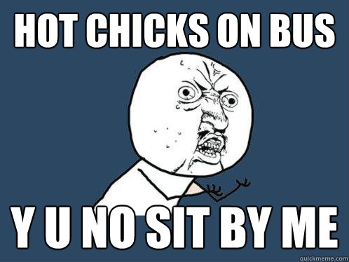 Hot chicks on bus y u no sit by me  Y U No