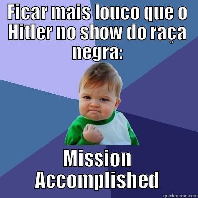 Mission Accomplished - FICAR MAIS LOUCO QUE O HITLER NO SHOW DO RAÇA NEGRA: MISSION ACCOMPLISHED Success Kid