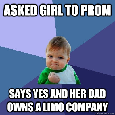 Asked girl to prom Says yes AND her dad owns a limo company - Asked girl to prom Says yes AND her dad owns a limo company  Success Kid