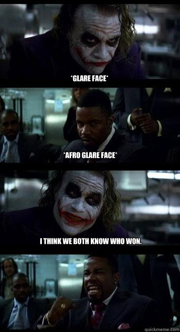 *glare face* *Afro glare face* I think we both know who won. - *glare face* *Afro glare face* I think we both know who won.  Joker with Black guy