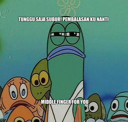 tunggu saja subur! pembalasan ku nanti middle finger for you  Serious fish SpongeBob