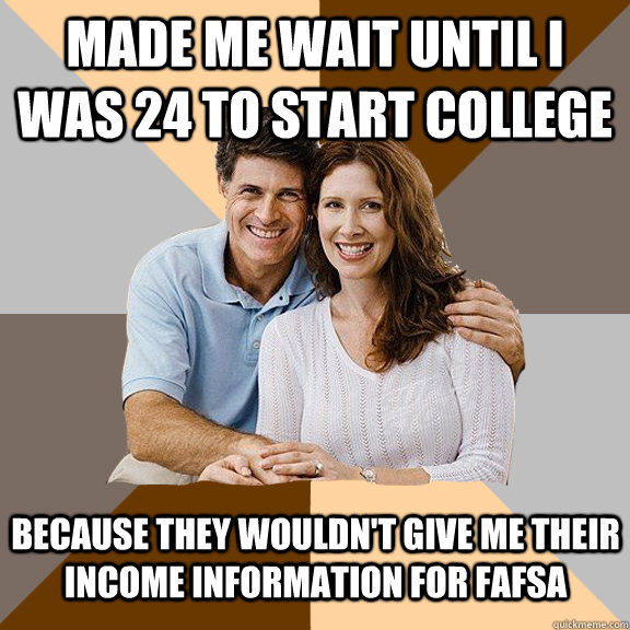 made me wait until I was 24 to start college because they wouldn't give me their income information for FAFSA  Scumbag Parents