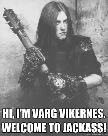 hi, i'm varg vikernes. welcome to jackass!  