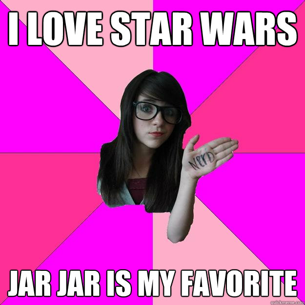 I love star wars jar jar is my favorite  Idiot Nerd Girl