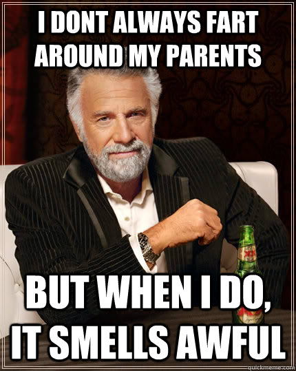 I dont always fart around my parents But when i do, it smells awful  The Most Interesting Man In The World