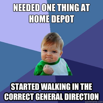 needed one thing at home depot started walking in the correct general direction  Success Kid