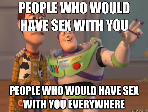 People who would have sex with you People who would have sex with you everywhere  Toy Story