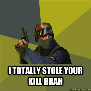  I totally stole your kill brah  Counter Strike