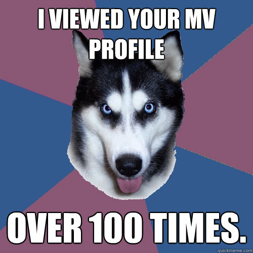 I viewed your MV profile Over 100 times.   Creeper Canine