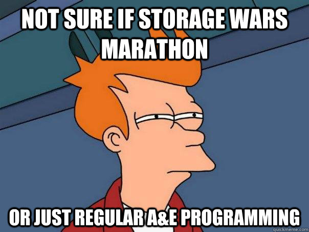 Not sure if Storage Wars marathon Or just regular A&E Programming  Futurama Fry