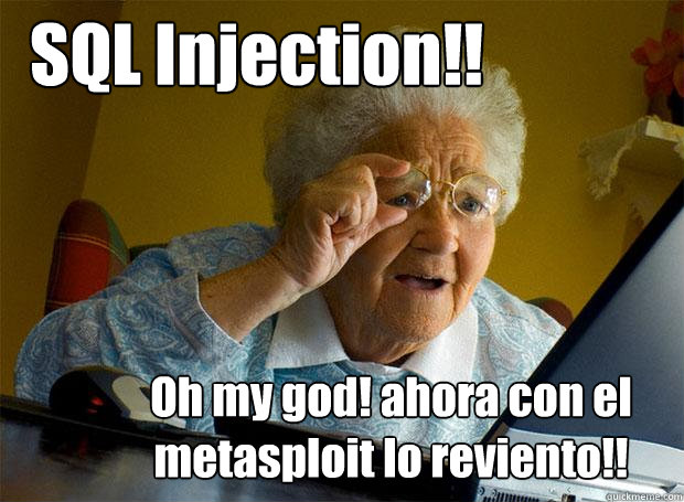 SQL Injection!! Oh my god! ahora con el metasploit lo reviento!!  Grandma finds the Internet