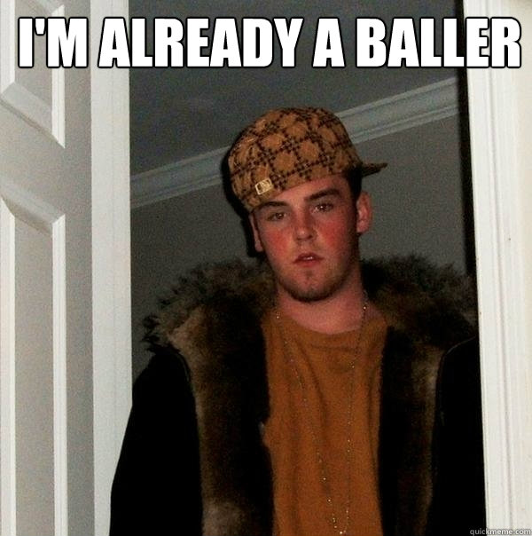 I'm already a baller   Scumbag Steve