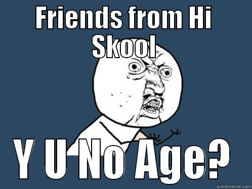 FRIENDS FROM HI SKOOL Y U NO AGE? Y U No