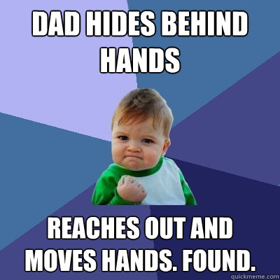 Dad hides behind hands Reaches out and moves hands. Found. - Dad hides behind hands Reaches out and moves hands. Found.  Success Kid