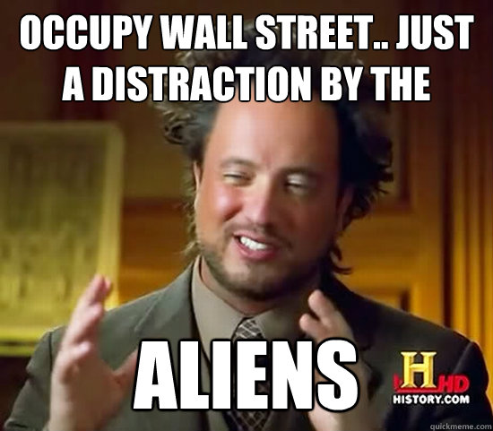 Occupy wall street.. just a distraction by the ALIENS  Ancient Aliens