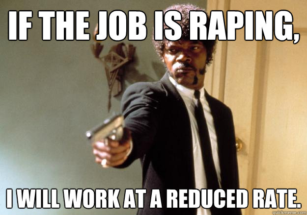 If the job is raping, I will Work At A Reduced Rate. - If the job is raping, I will Work At A Reduced Rate.  Samuel L Jackson