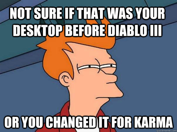 Not sure if that was your desktop before Diablo III or you changed it for karma - Not sure if that was your desktop before Diablo III or you changed it for karma  Futurama Fry