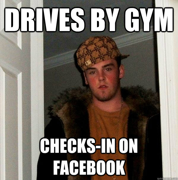 Drives by gym checks-in on Facebook  Scumbag Steve