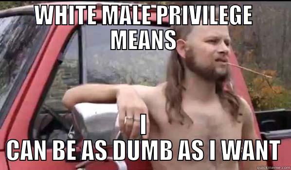 WHITE MALE PRIVILEGE MEANS I CAN BE AS DUMB AS I WANT Almost Politically Correct Redneck